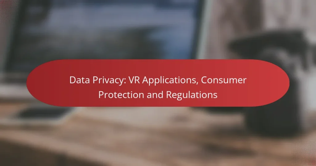 Data Privacy: VR Applications, Consumer Protection and Regulations