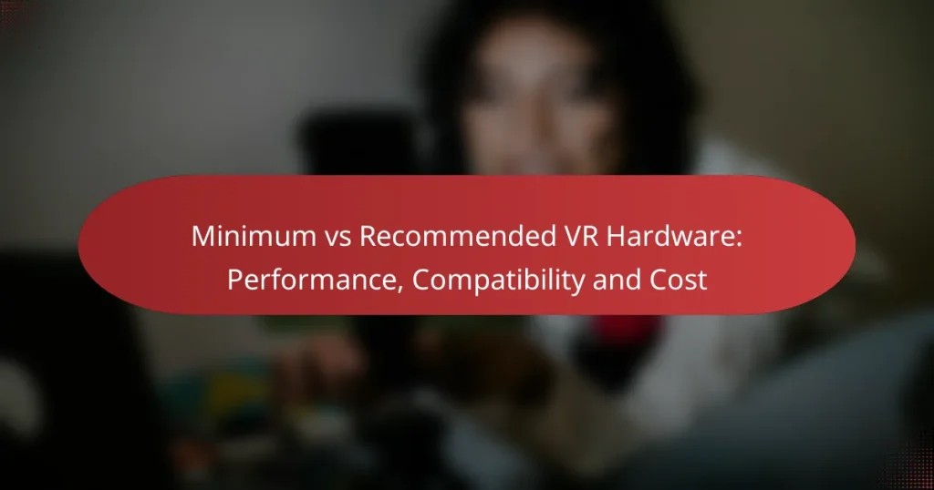 Minimum vs Recommended VR Hardware: Performance, Compatibility and Cost