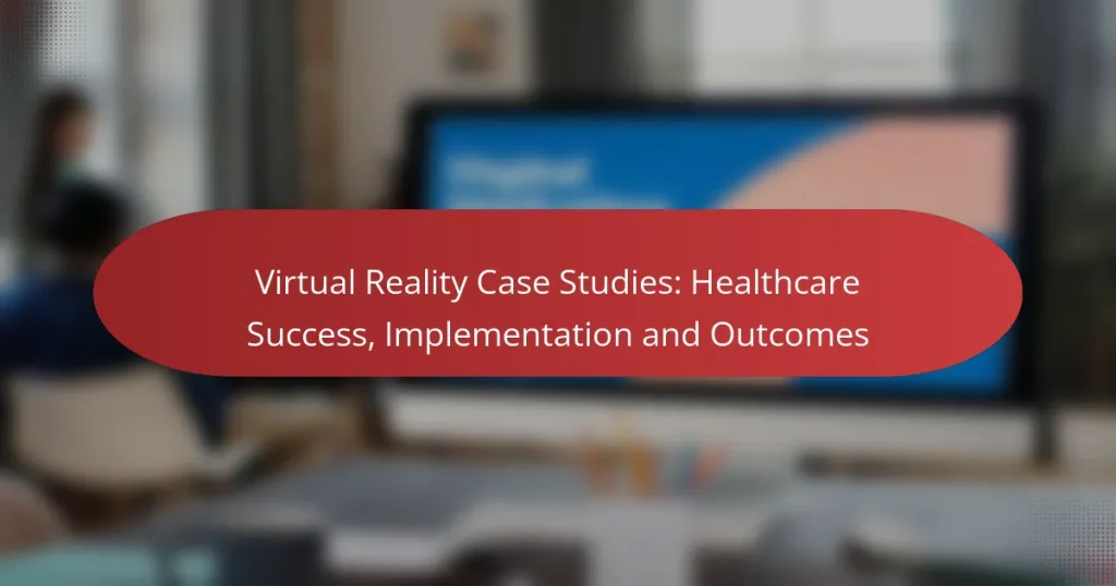 Virtual Reality Case Studies: Healthcare Success, Implementation and Outcomes