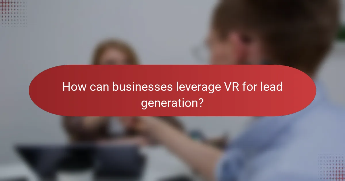 How can businesses leverage VR for lead generation?