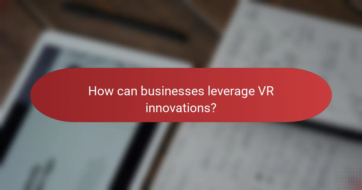 How can businesses leverage VR innovations?