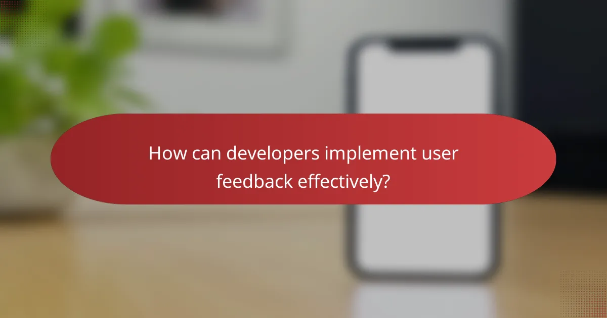 How can developers implement user feedback effectively?