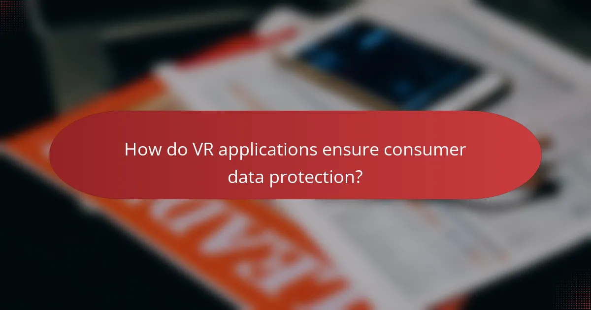 How do VR applications ensure consumer data protection?