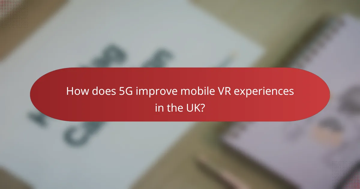 How does 5G improve mobile VR experiences in the UK?