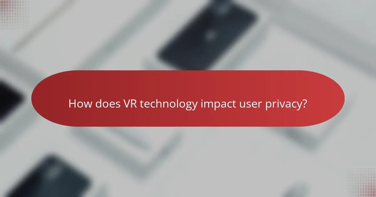 How does VR technology impact user privacy?