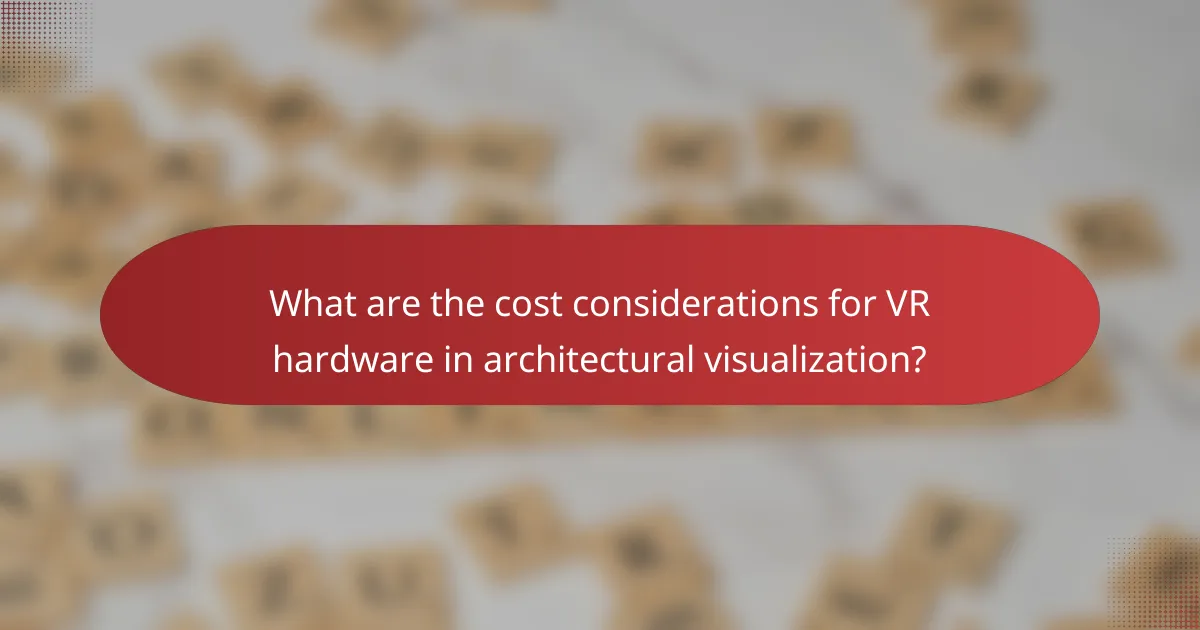 What are the cost considerations for VR hardware in architectural visualization?