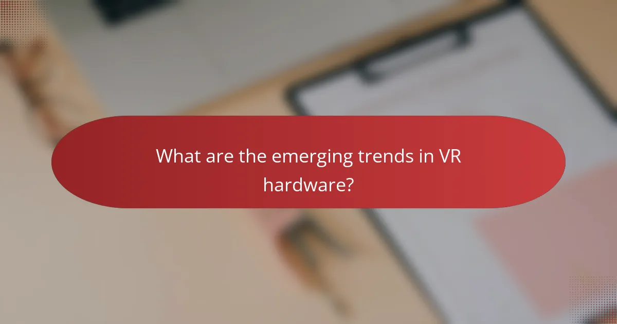 What are the emerging trends in VR hardware?