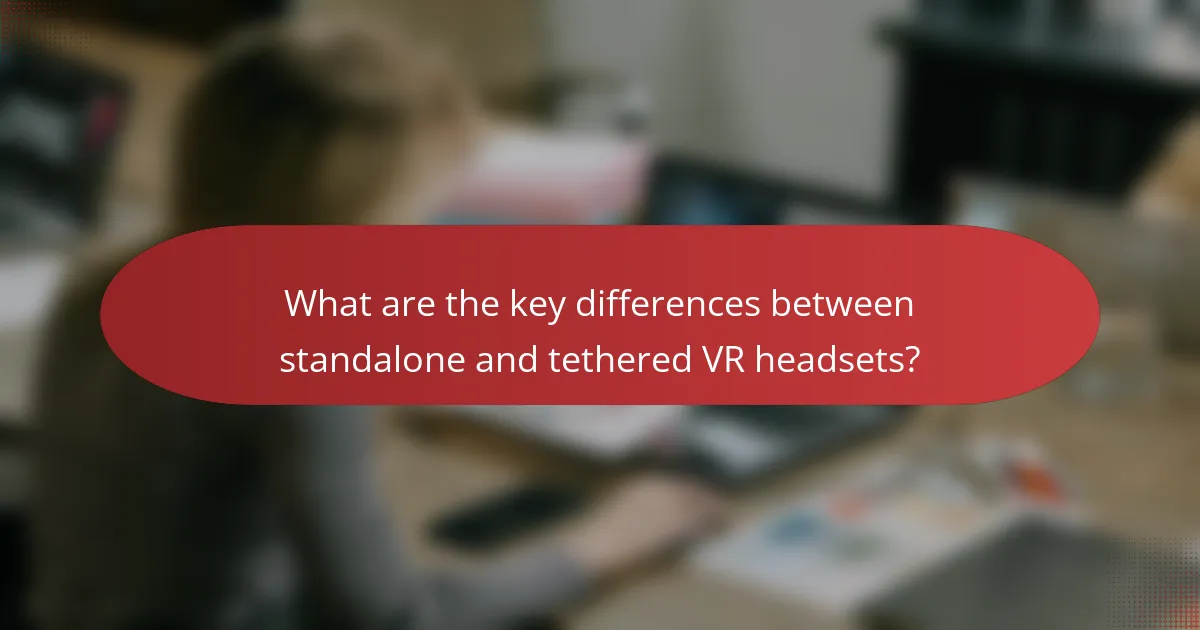 What are the key differences between standalone and tethered VR headsets?