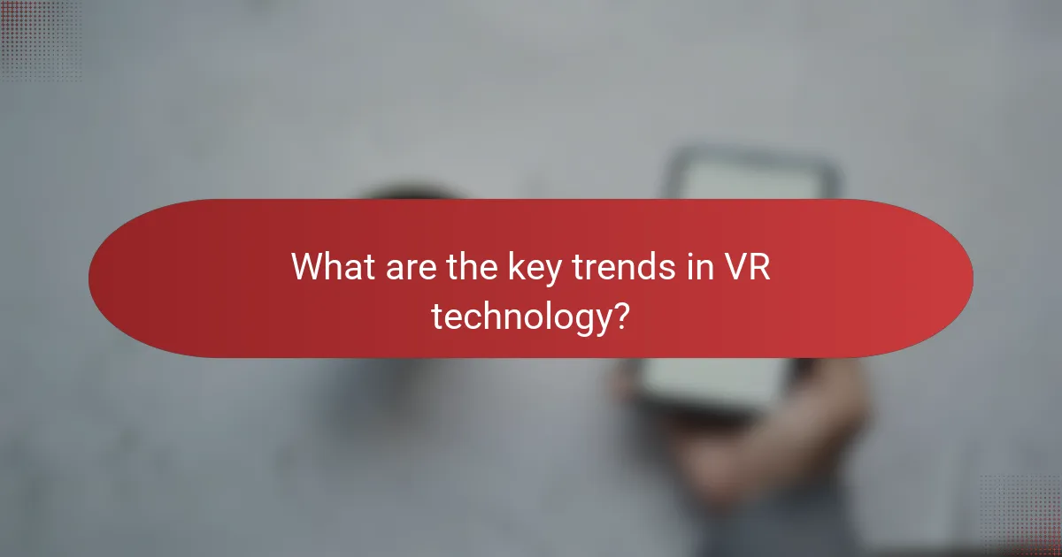 What are the key trends in VR technology?