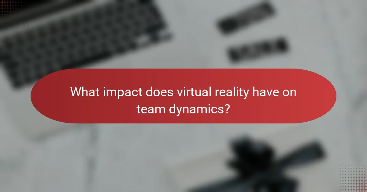 What impact does virtual reality have on team dynamics?