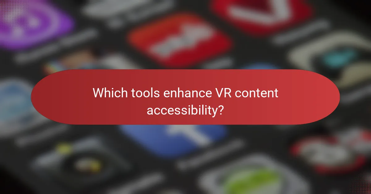 Which tools enhance VR content accessibility?